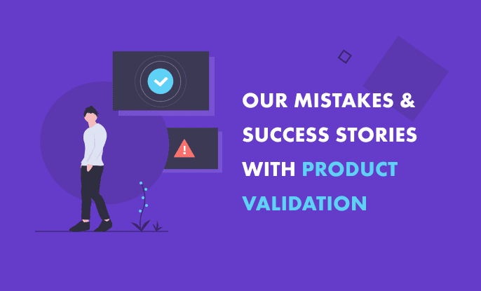 Why Validating Product Ideas is a Must: Our Mistakes & Success Stories